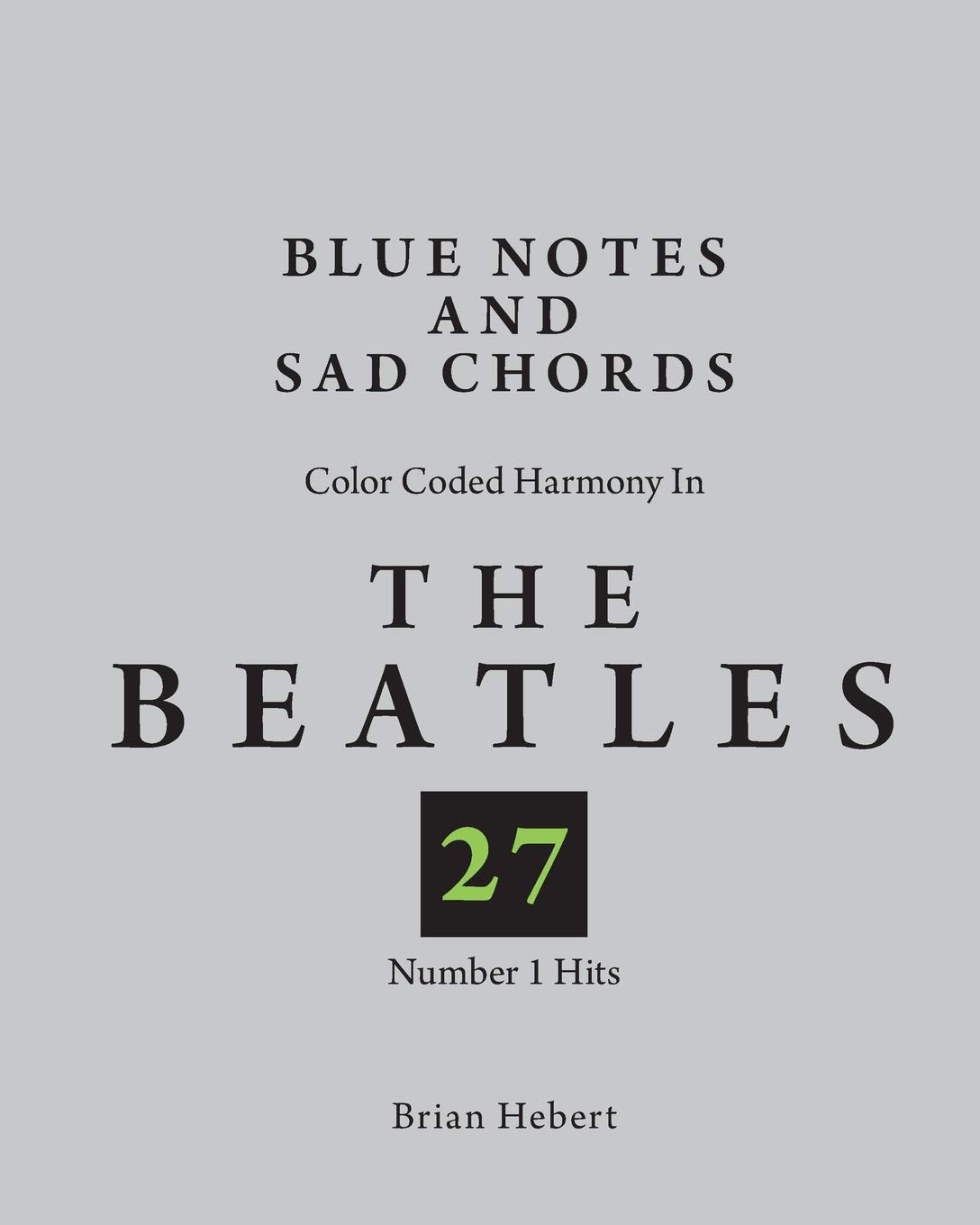 Blue Notes And Sad Chords Color Coded Harmony In The Beatles 27 Number 1 Hits Hebert Brian Amazon Com Books