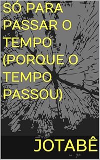 Livro SÓ PARA PASSAR O TEMPO (PORQUE O TEMPO PASSOU)