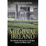 Medieval Ireland: The History and Legacy of the Irish during the Middle Ages
