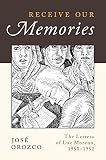 Receive Our Memories: The Letters of Luz Moreno, 1950-1952 by José Orozco