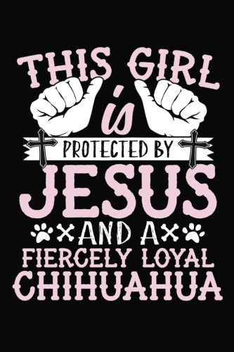 This Girl Is Protected By Jesus And A Fiercely Loyal Chihuahua: Journals To Write In For Women, Dog Journal, 108 Lined Pages, 6" x 9" (journal, notebook, diary)