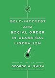 Self-Interest and Social Order in Classical Liberalism (The Essays of George H. Smith)