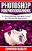 Photoshop: Photoshop for Photographers ( 2 in 1): 27 Photo Editing Tips and Tricks for Photoshop Beginners! (Better Pictures, Adobe Photoshop, Digital Photography, Graphic Design)