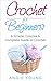 Crochet for Beginners: A Simple, Concise & Complete Guide to Crochet