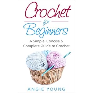 Crochet for Beginners: A Simple, Concise & Complete Guide to Crochet