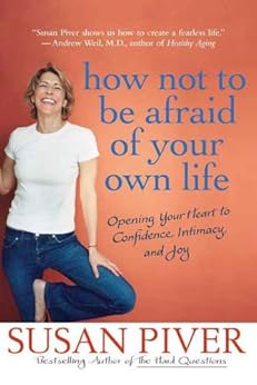 How Not to Be Afraid of Your Own Life: Opening Your Heart to Confidence, Intimacy, and Joy by [Piver, Susan]