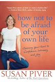 How Not to Be Afraid of Your Own Life: Opening Your Heart to Confidence, Intimacy, and Joy