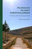 Pilgrimage in Early Christian Jordan: A Literary and Archaeological Guide by 