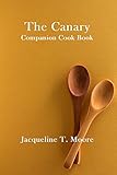 The Canary Companion Cook Book by Jacqueline T. Moore