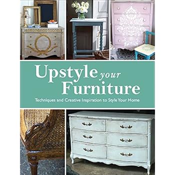 Upstyle Your Furniture: Techniques and Creative Inspiration to Style Your Home Upstyle Your Furniture: Techniques and Creative Inspiration to Style Your Home