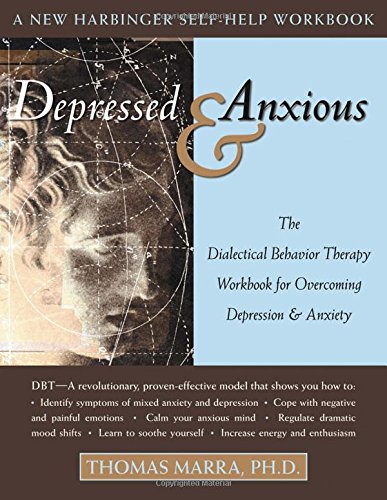 Depressed and Anxious: The Dialectical Behavior Therapy Workbook for Overcoming Depression & Anxiety, by Thomas Marra