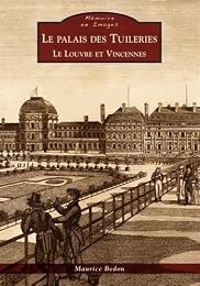Le  palais des Tuileries, le Louvre et Vincennes