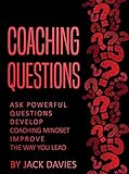 Coaching Questions: Ask Powerful Questions, Develop Coaching Mindset, Improve The Way You Lead