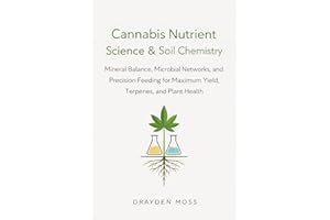 Cannabis Nutrient Science & Soil Chemistry: Mineral Balance, Microbial Networks, and Precision Feeding for Maximum Yield, Ter