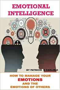 Emotional Intelligence How To Manage Your Emotions And The Emotions Of Ofhers Carlisle Patricia A 9781976032998 Amazon Com Books