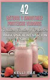 42 Batidos y Smoothies Proteicos Veganos: Rápidos, Fáciles y ...