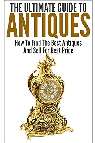 The Ultimate Guide To Antiques How To Find The Best Antiques And Sell For Best Price K George 9781549799020 Amazon Com Books The Ultimate Guide To Antiques How To Find The Best Antiques And Sell For Best Price K George 9781549799020 Amazon Com Books