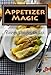 Appetizer Magic: The COMPLETE Appetizer source - the only Appetizer book you'll ever need! by