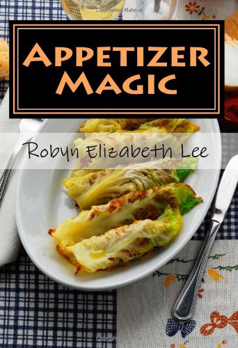 Appetizer Magic: The COMPLETE Appetizer source - the only Appetizer book you'll ever need! by Robyn Elizabeth Lee