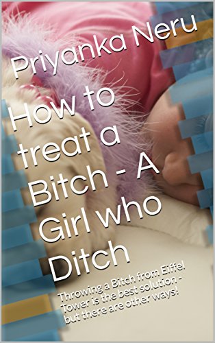 How to treat a Bitch - A Girl who Ditch: Throwing a Bitch from Eiffel Tower is the best solution -but there are other ways!