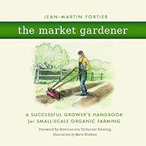 The Market Gardener: A Successful Grower's Handbook for Small-Scale Organic Farming The Market Gardener: A Successful Grower's Handbook for Small-Scale Organic Farming