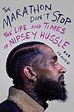 The Marathon Don't Stop: The Life and Times of Nipsey Hussle by 