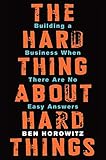 The Hard Thing About Hard Things: Building a Business When There Are No Easy Answers