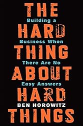 The Hard Thing About Hard Things: Building a Business When There Are No Easy Answers