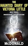 The Haunted Diary of Victoria Little (A Mike Travis Paranormal Investigation Book 4)