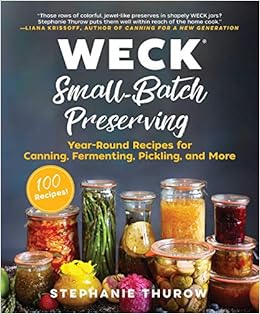 WECK Small-Batch Preserving: Year-Round Recipes for Canning, Fermenting, Pickling, and More, by Stephanie Thurow WECK Small-Batch Preserving: Year-Round Recipes for Canning, Fermenting, Pickling, and More, by Stephanie Thurow