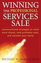Winning the Professional Services Sale: Unconventional Strategies to Reach More Clients, Land Profitable Work, and Maintain Your Sanity
