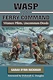 WASP of the Ferry Command: Women Pilots, Uncommon Deeds