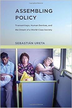 Assembling Policy: Transantiago, Human Devices, and the Dream of a World-Class Society (Infrastructures) Assembling Policy: Transantiago, Human Devices, and the Dream of a World-Class Society (Infrastructures)