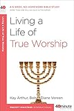 Living a Life of True Worship: A 6-Week, No-Homework Bible Study (40-Minute Bible Studies) by Kay Arthur, Bob Vereen