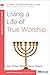 Living a Life of True Worship: A 6-Week, No-Homework Bible Study (40-Minute Bible Studies) by Kay Arthur, Bob Vereen