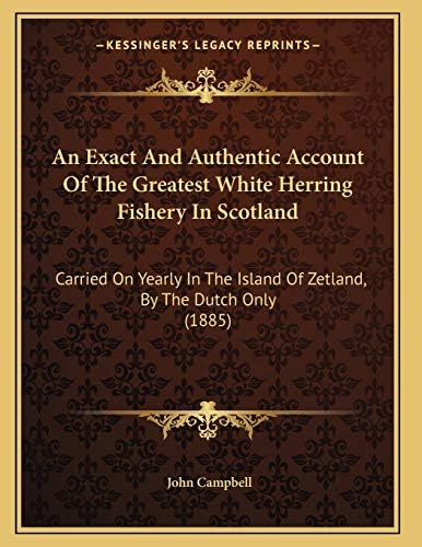 An Exact And Authentic Account Of The Greatest White Herring Fishery In Scotland: Carried On Yearly In The Island Of Zetland, By The Dutch Only (1885) Paperback – September 10, 2010