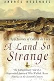 A Land So Strange: The Epic Journey of Cabeza de Vaca by Andrés Reséndez