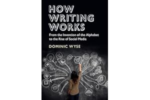 How Writing Works: From the Invention of the Alphabet to the Rise of Social Media