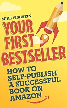 Your First Bestseller: How to Self-Publish a Successful Book on Amazon by [Fishbein, Mike]
