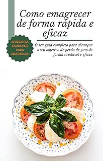 Livro Como Emagrecer de Forma Rápida e Eficaz + 10 Receitas Saudáveis Para Emagrecer: O seu guia completo para alcançar o seu objetivo de perda de peso de forma saudável e eficaz.