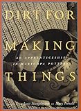 Dirt for Making Things: An Apprenticeship in Maricopa Pottery by 