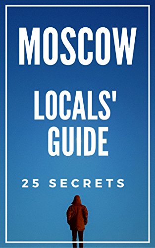 Moscow 25 Secrets - The Locals Travel Guide  For Your Trip to Moscow 2017 (  Russia ): Skip the tourist traps and explore like a local : Where to Go, Eat & Party in Moscow 2017