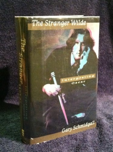 The Stranger Wilde: Interpreting Oscar by Gary Schmidgall