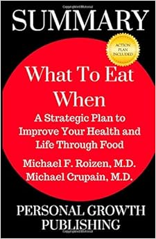 Summary: What To Eat When: A Strategic Plan to Improve Your Health and Life Through Food Summary: What To Eat When: A Strategic Plan to Improve Your Health and Life Through Food
