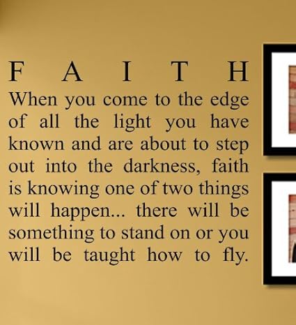Amazon Com Faith When You Come To The Edge Of All The Light You Have Known And Are About To Step Out Into The Darkness Faith Is Knowing One Of Two Things Will