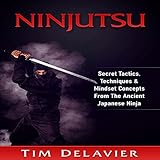Ninjutsu: Secret Tactics, Techniques & Mindset Concepts from the Ancient Japanese Ninja by 