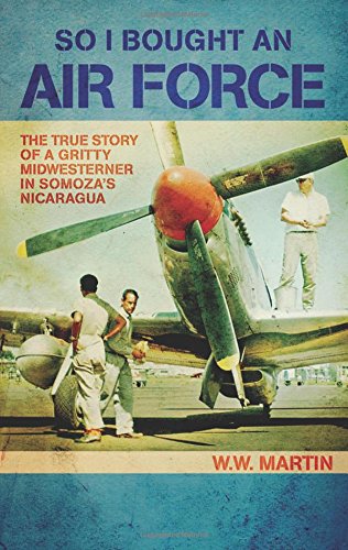 So I Bought an Air Force: The True Story of a Gritty Midwesterner in Somoza's Nicaragua by W. W. Martin