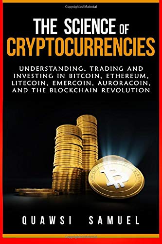 The Science Of Cryptocurrencies Understanding Trading And Investing In Bitcoin Ethereum Litecoin Emercoin Auroracoin And The Blockchain Revolution Samuel Quawsi 9781983800672 Amazon Com Books