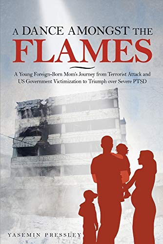 A Dance Amongst The Flames: A Young Foreign-Born Mom's Journey from Terrorist Attack and US Governme by Yasemin B Pressley