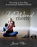 The UnWired Mom - Choosing to Live Free in an Internet Addicted World